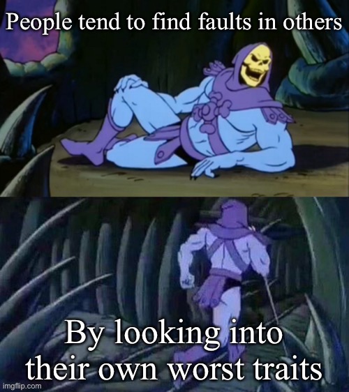 True | People tend to find faults in others; By looking into their own worst traits | image tagged in skeletor disturbing facts,facts,truth | made w/ Imgflip meme maker