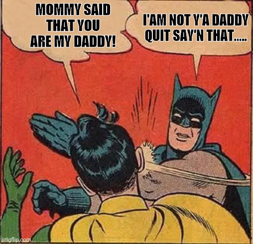 I'am not y'a Daddy | MOMMY SAID THAT YOU ARE MY DADDY! I'AM NOT Y'A DADDY QUIT SAY'N THAT..... | image tagged in memes,batman slapping robin | made w/ Imgflip meme maker