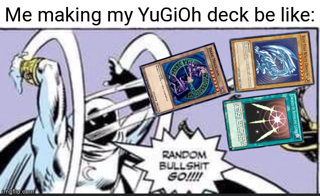 Me making my YuGiOh deck be like: | image tagged in random bullshit go,yugioh,relatable memes | made w/ Imgflip meme maker