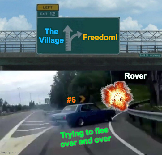 Me Up to Now Living Out Original The Prisoner TV Series | The Village; Freedom! Rover; #6; Trying to flee over and over | image tagged in memes,left exit 12 off ramp,prisoner,tv series,freedom,oh yeah oh no | made w/ Imgflip meme maker