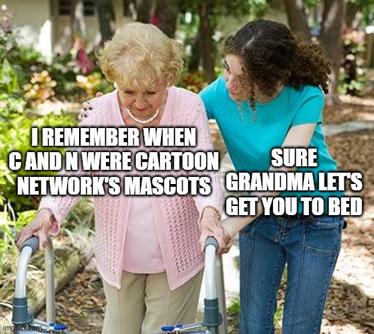 Anyone remember C and N? | I REMEMBER WHEN C AND N WERE CARTOON NETWORK'S MASCOTS; SURE GRANDMA LET'S GET YOU TO BED | image tagged in sure grandma let's get you to bed,cartoon network | made w/ Imgflip meme maker