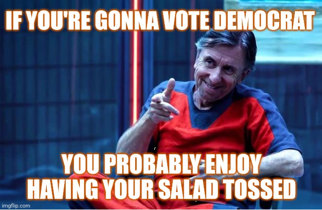 Democrat Salad | IF YOU'RE GONNA VOTE DEMOCRAT; YOU PROBABLY ENJOY HAVING YOUR SALAD TOSSED | image tagged in tim roth smarmy,democrats,memes,funny,insults,liberals | made w/ Imgflip meme maker