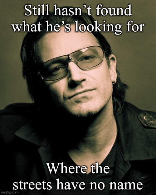 Bono approves | Still hasn’t found what he’s looking for; Where the streets have no name | image tagged in bono approves | made w/ Imgflip meme maker