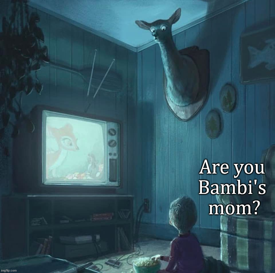 Are you 
Bambi's 
mom? | image tagged in comics/cartoons | made w/ Imgflip meme maker