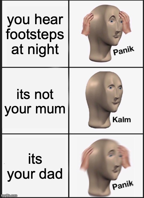 Panik Kalm Panik Meme | you hear footsteps at night its not your mum its your dad | image tagged in memes,panik kalm panik | made w/ Imgflip meme maker