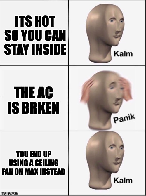Reverse kalm panik | ITS HOT SO YOU CAN STAY INSIDE THE AC IS BRKEN YOU END UP USING A CEILING FAN ON MAX INSTEAD | image tagged in reverse kalm panik | made w/ Imgflip meme maker