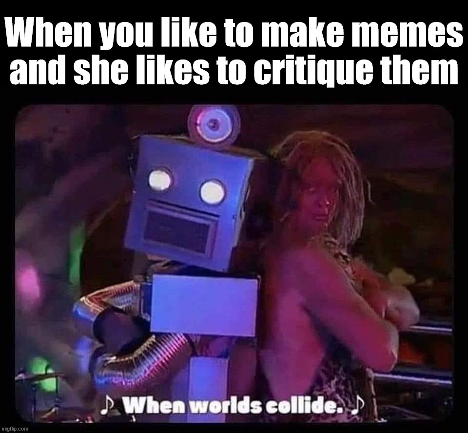 When you like to make memes and she likes to critique them | image tagged in who_am_i | made w/ Imgflip meme maker