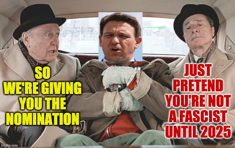Trading Fascists. | JUST PRETEND YOU'RE NOT A FASCIST UNTIL 2025; SO WE'RE GIVING YOU THE NOMINATION | image tagged in memes,trading places,ron desantis,behind the scenes,republican money | made w/ Imgflip meme maker