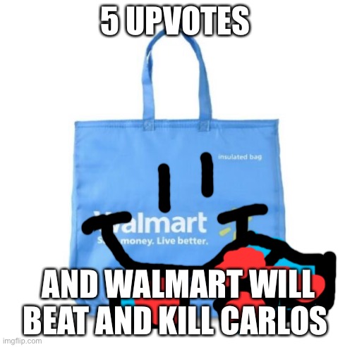 Changed it to 2 upvotes Carlos I’m coming | 5 UPVOTES; AND WALMART WILL BEAT AND KILL CARLOS | image tagged in walmart bag | made w/ Imgflip meme maker