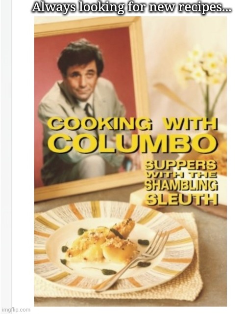 "There's just one other thing I'd like to make..." | Always looking for new recipes... | image tagged in columbo,cooking,recipe | made w/ Imgflip meme maker