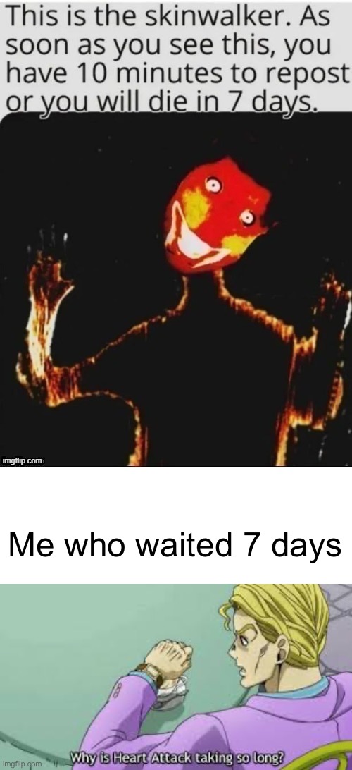 Me who waited 7 days | image tagged in why is heart attack taking so long | made w/ Imgflip meme maker
