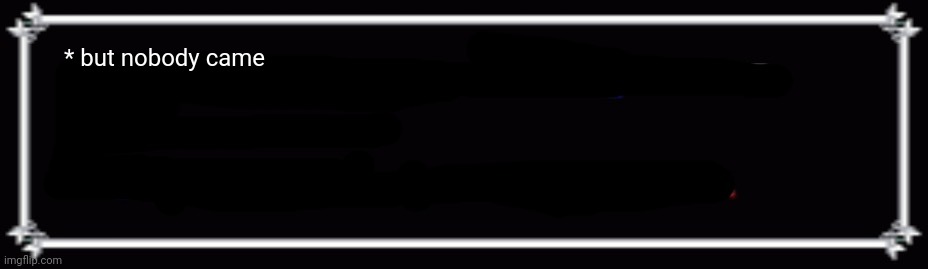 Blank Deltarune Text Box | * but nobody came | image tagged in blank deltarune text box | made w/ Imgflip meme maker