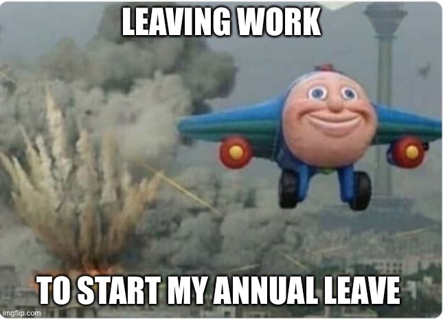 Leaving work | LEAVING WORK; TO START MY ANNUAL LEAVE | image tagged in flying away from chaos,leave,holiday,annual,work | made w/ Imgflip meme maker
