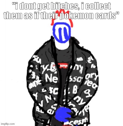 Soul Drip | "i dont get bitches, i collect them as if their pokemon cards" | image tagged in soul drip | made w/ Imgflip meme maker