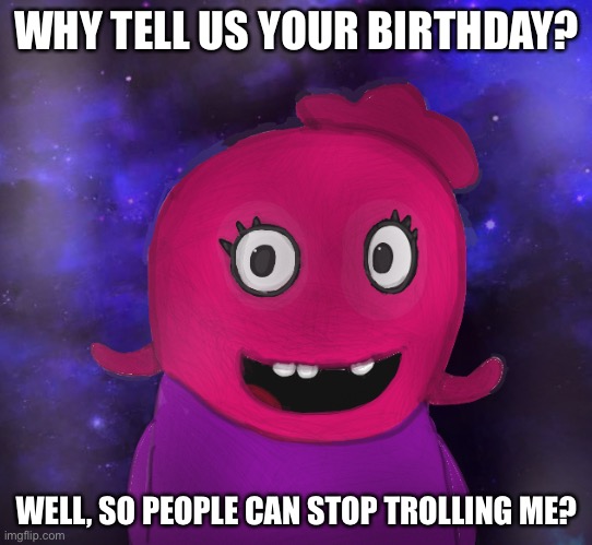 Everyone can tell. | WHY TELL US YOUR BIRTHDAY? WELL, SO PEOPLE CAN STOP TROLLING ME? | image tagged in using my twitter pfp as a banner | made w/ Imgflip meme maker