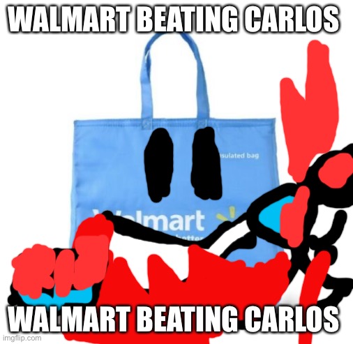 WALMART BEATING CARLOS; WALMART BEATING CARLOS | image tagged in walmart bag | made w/ Imgflip meme maker