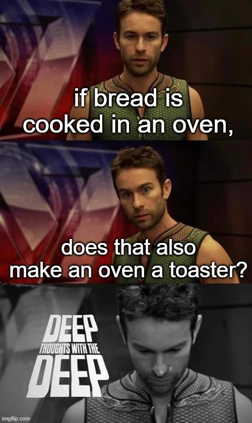 deep thoughts with the deep | if bread is cooked in an oven, does that also make an oven a toaster? | image tagged in deep thoughts with the deep,deep thoughts,deep thought | made w/ Imgflip meme maker