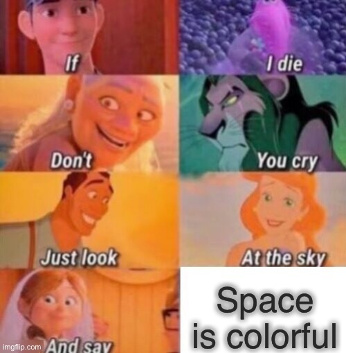 Space is so cool. | Space is colorful | image tagged in if i die | made w/ Imgflip meme maker