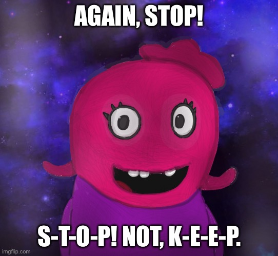 Grrrrrrr. | AGAIN, STOP! S-T-O-P! NOT, K-E-E-P. | image tagged in using my twitter pfp as a banner | made w/ Imgflip meme maker