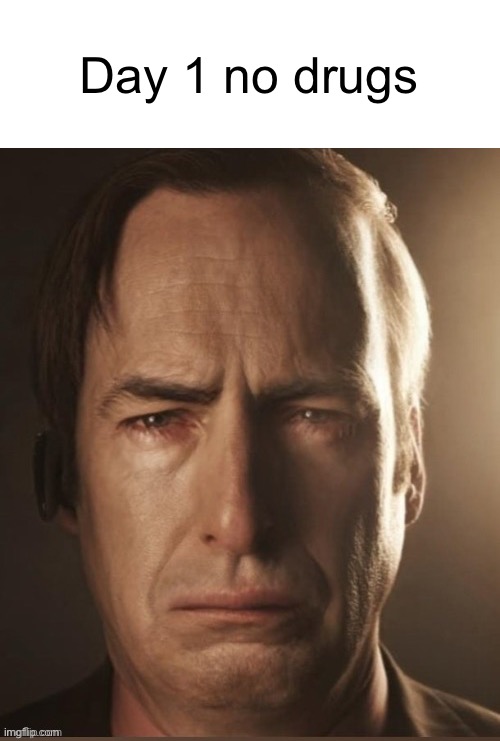 Saul Sadman | Day 1 no drugs | image tagged in saul sadman | made w/ Imgflip meme maker
