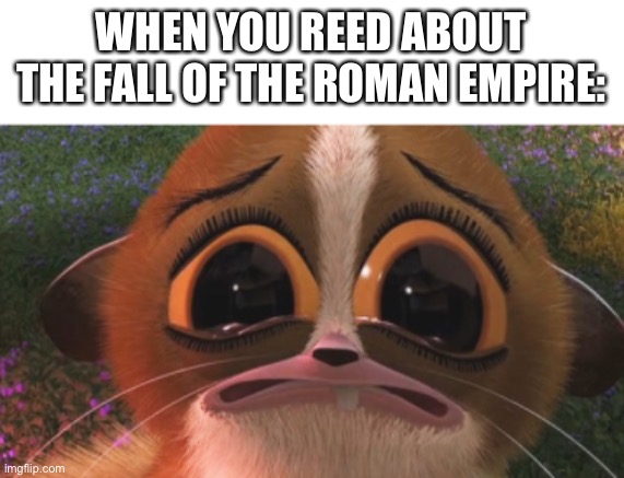 crying mort | WHEN YOU REED ABOUT THE FALL OF THE ROMAN EMPIRE: | image tagged in crying mort | made w/ Imgflip meme maker