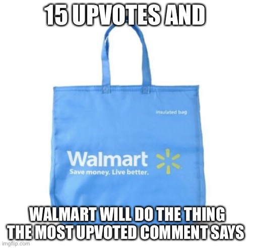 Ignore the 15 upvotes bit idk why I put that there | 15 UPVOTES AND; WALMART WILL DO THE THING THE MOST UPVOTED COMMENT SAYS | image tagged in walmart bag | made w/ Imgflip meme maker