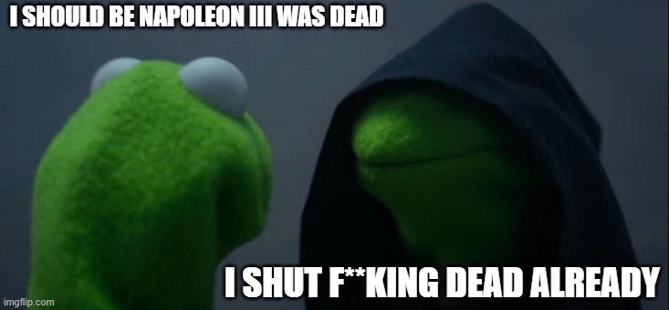 I am not dead, but you can see... before they dead that killed | I SHOULD BE NAPOLEON III WAS DEAD; I SHUT F**KING DEAD ALREADY | image tagged in memes,evil kermit | made w/ Imgflip meme maker