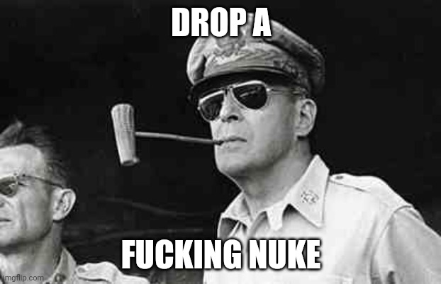 MacArthur | DROP A FUCKING NUKE | image tagged in macarthur | made w/ Imgflip meme maker