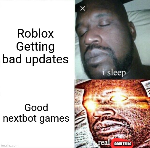 yes!!!! | Roblox Getting bad updates; Good nextbot games; GOOD THING | image tagged in memes,sleeping shaq | made w/ Imgflip meme maker