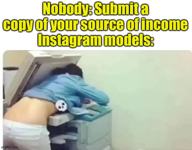 :OOOOO | Nobody: Submit a copy of your source of income
Instagram models: | image tagged in instagram models,idiot,funny | made w/ Imgflip meme maker