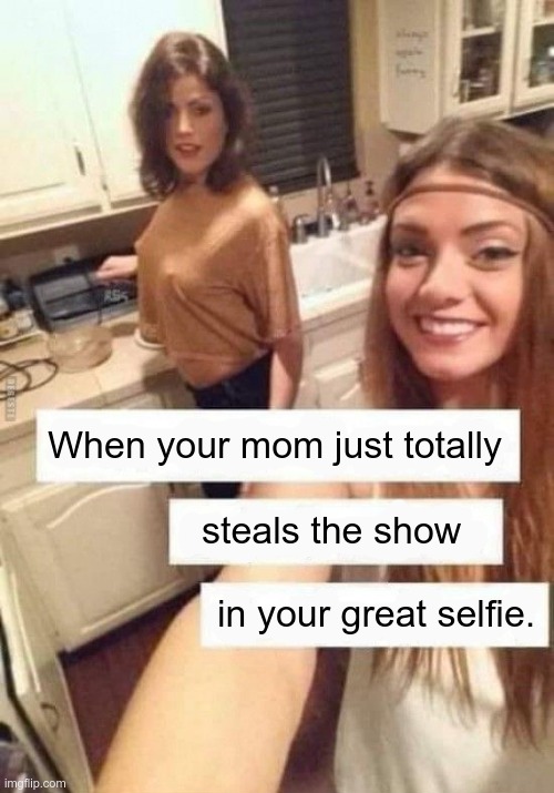 Gee, thanks, Mom ... | When your mom just totally; steals the show; in your great selfie. | image tagged in mom and daughter,boobs,milf,rick75230 | made w/ Imgflip meme maker
