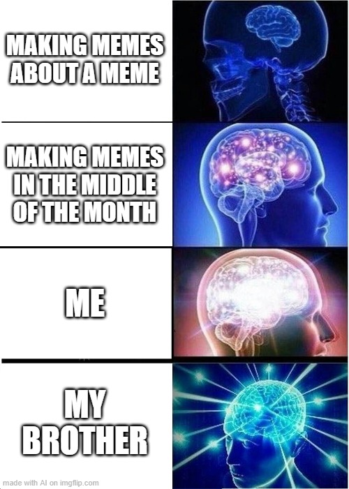 What does it matter? When he was for a month | MAKING MEMES ABOUT A MEME; MAKING MEMES IN THE MIDDLE OF THE MONTH; ME; MY BROTHER | image tagged in memes,expanding brain | made w/ Imgflip meme maker