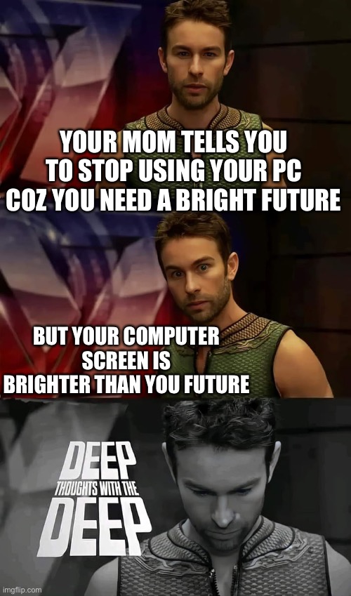 Life situations the DEEP | YOUR MOM TELLS YOU TO STOP USING YOUR PC COZ YOU NEED A BRIGHT FUTURE; BUT YOUR COMPUTER SCREEN IS BRIGHTER THAN YOU FUTURE | image tagged in deep thoughts with the deep | made w/ Imgflip meme maker