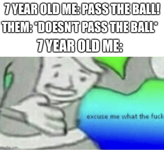 Excuse me wtf blank template | 7 YEAR OLD ME: PASS THE BALL! THEM: *DOESN’T PASS THE BALL*; 7 YEAR OLD ME: | image tagged in excuse me wtf blank template | made w/ Imgflip meme maker