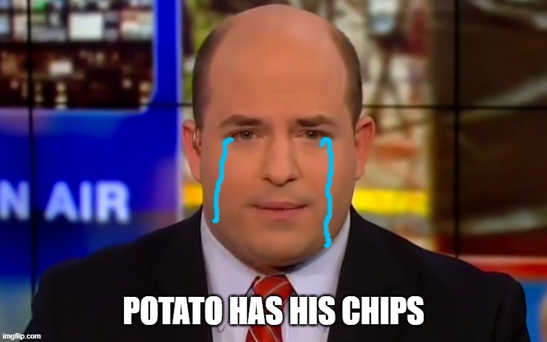 POTATO HAS HIS CHIPS | image tagged in cryin' brian stelter | made w/ Imgflip meme maker