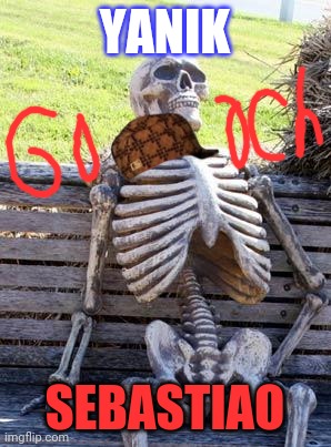 Imgflip | YANIK; SEBASTIAO | image tagged in memes,waiting skeleton | made w/ Imgflip meme maker