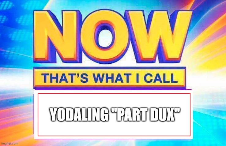Swag | YODALING "PART DUX" | image tagged in now that s what i call | made w/ Imgflip meme maker