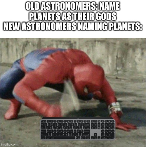 W h y | OLD ASTRONOMERS: NAME PLANETS AS THEIR GODS
NEW ASTRONOMERS NAMING PLANETS: | image tagged in spiderman wrench,memes,funny,keyboard,planets | made w/ Imgflip meme maker