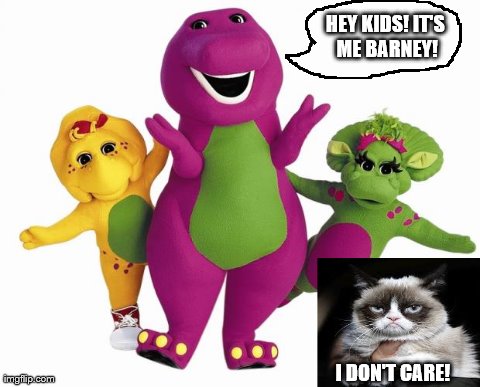 Barney the Dinosaur | HEY KIDS! IT'S ME BARNEY! I DON'T CARE! | image tagged in barney the dinosaur,funny,grumpy cat | made w/ Imgflip meme maker