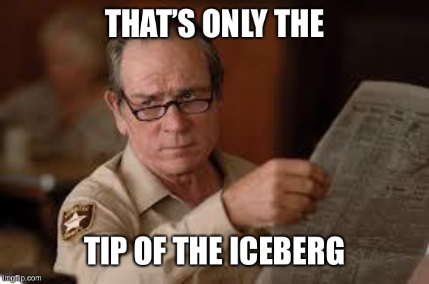 no country for old men tommy lee jones | THAT’S ONLY THE TIP OF THE ICEBERG | image tagged in no country for old men tommy lee jones | made w/ Imgflip meme maker