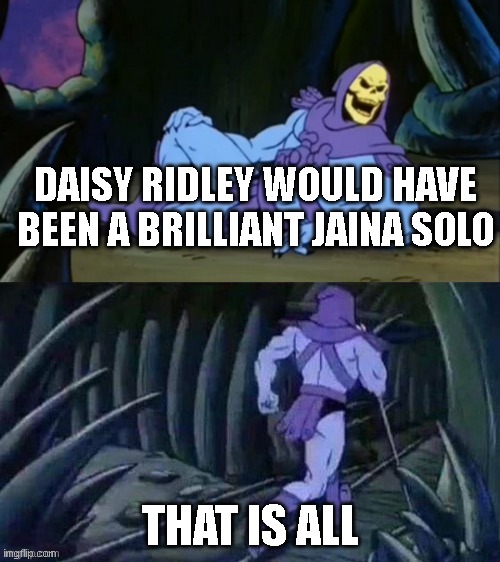Jaina Solo | DAISY RIDLEY WOULD HAVE BEEN A BRILLIANT JAINA SOLO; THAT IS ALL | image tagged in skeletor disturbing facts,star wars,star wars truth | made w/ Imgflip meme maker