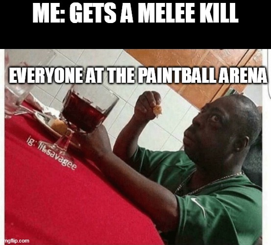 KILL! | ME: GETS A MELEE KILL; EVERYONE AT THE PAINTBALL ARENA | image tagged in beetlejuice eating | made w/ Imgflip meme maker