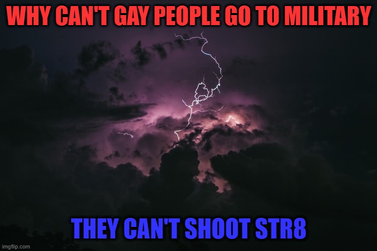 WHY CAN'T GAY PEOPLE GO TO MILITARY; THEY CAN'T SHOOT STR8 | image tagged in dark humor | made w/ Imgflip meme maker