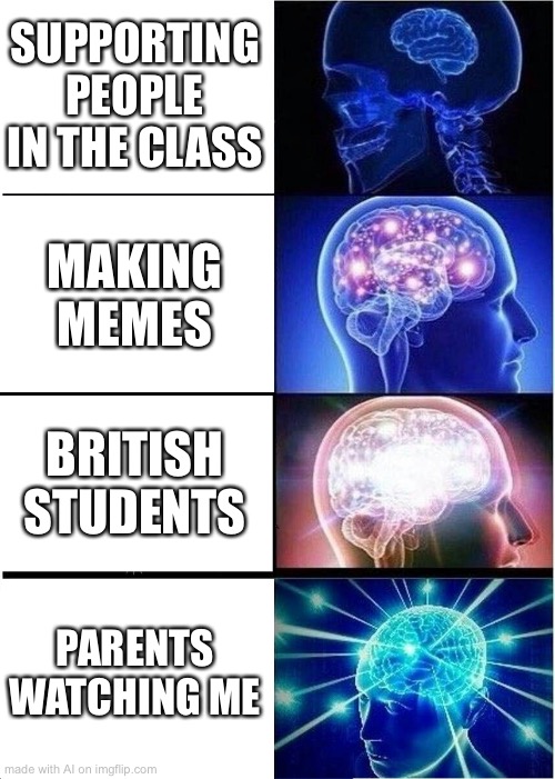 Expanding Brain Meme | SUPPORTING PEOPLE IN THE CLASS; MAKING MEMES; BRITISH STUDENTS; PARENTS WATCHING ME | image tagged in memes,expanding brain | made w/ Imgflip meme maker