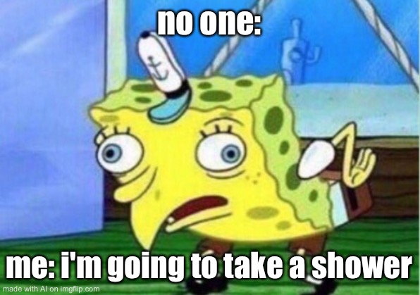 Mocking Spongebob | no one:; me: i'm going to take a shower | image tagged in memes,mocking spongebob | made w/ Imgflip meme maker