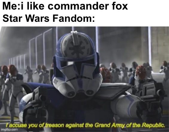 Yeah i know he did kill Fives | Me:i like commander fox; Star Wars Fandom: | image tagged in i accuse you of treason,star wars | made w/ Imgflip meme maker