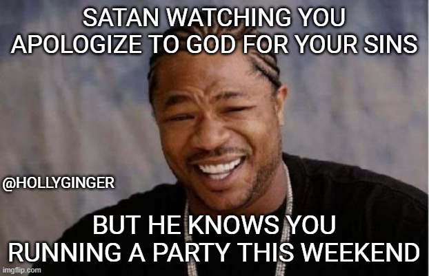 Yo Dawg Heard You Meme | SATAN WATCHING YOU APOLOGIZE TO GOD FOR YOUR SINS; @HOLLYGINGER; BUT HE KNOWS YOU RUNNING A PARTY THIS WEEKEND | image tagged in memes,yo dawg heard you | made w/ Imgflip meme maker