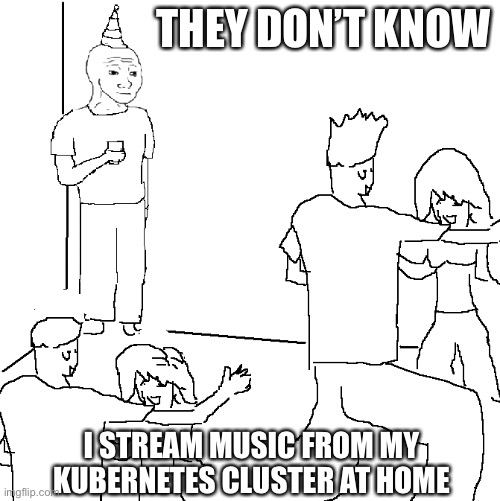 Kubernetes Cluster | THEY DON’T KNOW; I STREAM MUSIC FROM MY KUBERNETES CLUSTER AT HOME | image tagged in they don't know | made w/ Imgflip meme maker