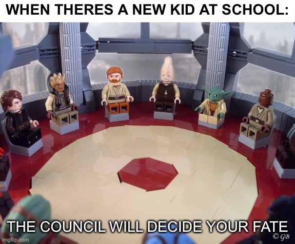 WHEN THERES A NEW KID AT SCHOOL:; THE COUNCIL WILL DECIDE YOUR FATE | image tagged in star wars,lego,the council will decide your fate | made w/ Imgflip meme maker