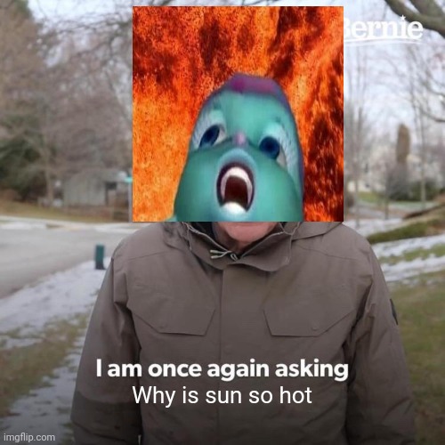 Bernie I Am Once Again Asking For Your Support | Why is sun so hot | image tagged in racist peter griffin family guy,good better best wut | made w/ Imgflip meme maker